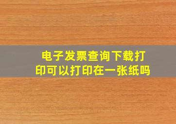 电子发票查询下载打印可以打印在一张纸吗