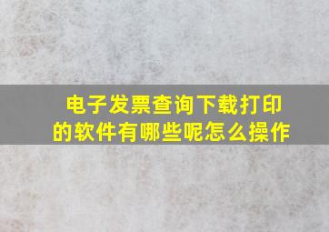 电子发票查询下载打印的软件有哪些呢怎么操作