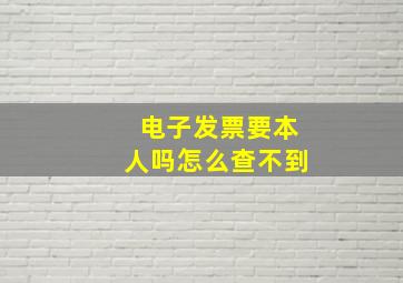 电子发票要本人吗怎么查不到