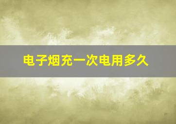 电子烟充一次电用多久