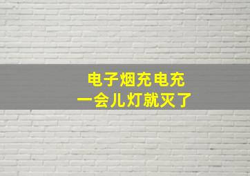 电子烟充电充一会儿灯就灭了