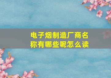 电子烟制造厂商名称有哪些呢怎么读