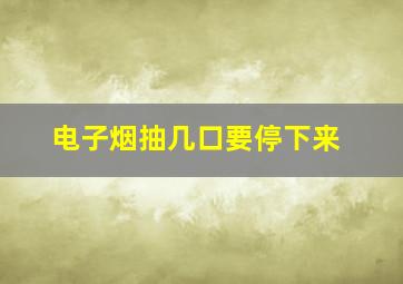 电子烟抽几口要停下来