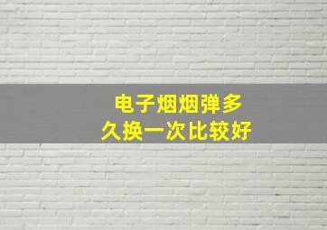 电子烟烟弹多久换一次比较好