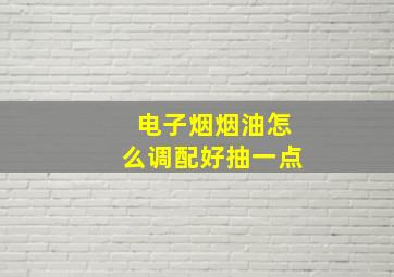 电子烟烟油怎么调配好抽一点