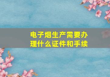 电子烟生产需要办理什么证件和手续