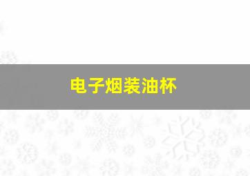 电子烟装油杯