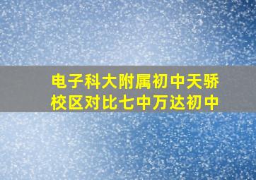 电子科大附属初中天骄校区对比七中万达初中