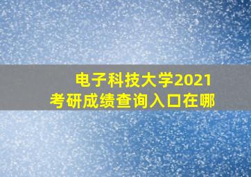 电子科技大学2021考研成绩查询入口在哪