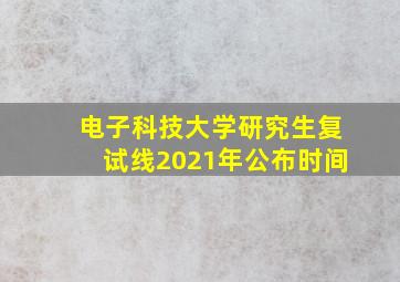 电子科技大学研究生复试线2021年公布时间