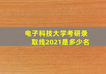 电子科技大学考研录取线2021是多少名