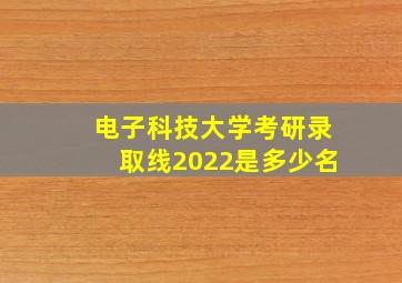 电子科技大学考研录取线2022是多少名