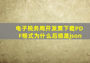 电子税务局开发票下载PDF格式为什么后缀是json