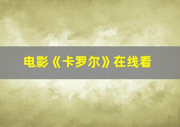 电影《卡罗尔》在线看