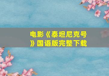 电影《泰坦尼克号》国语版完整下载