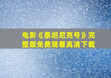 电影《泰坦尼克号》完整版免费观看高清下载