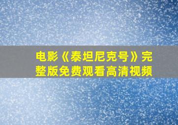 电影《泰坦尼克号》完整版免费观看高清视频