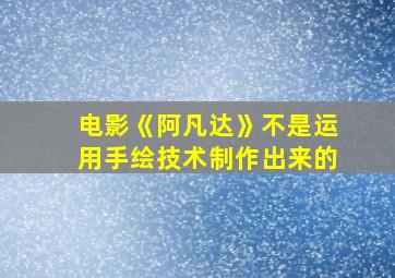 电影《阿凡达》不是运用手绘技术制作出来的