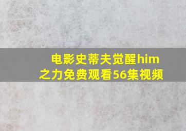 电影史蒂夫觉醒him之力免费观看56集视频