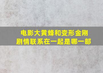 电影大黄蜂和变形金刚剧情联系在一起是哪一部