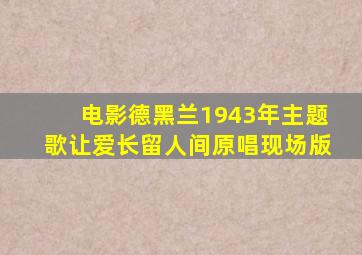 电影德黑兰1943年主题歌让爱长留人间原唱现场版