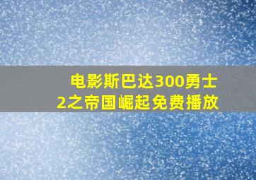 电影斯巴达300勇士2之帝国崛起免费播放