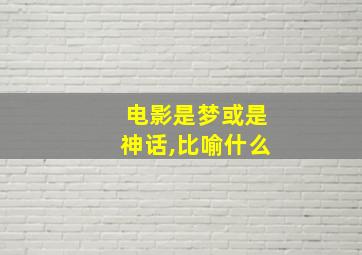 电影是梦或是神话,比喻什么