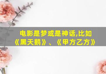 电影是梦或是神话,比如《黑天鹅》、《甲方乙方》