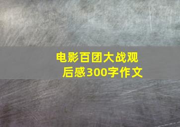 电影百团大战观后感300字作文