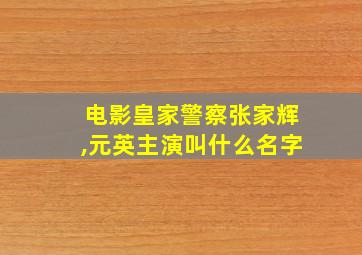 电影皇家警察张家辉,元英主演叫什么名字