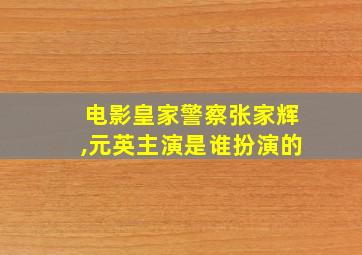 电影皇家警察张家辉,元英主演是谁扮演的