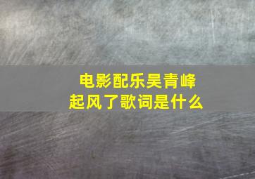 电影配乐吴青峰起风了歌词是什么