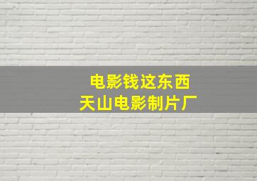 电影钱这东西天山电影制片厂