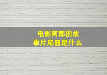 电影阿郎的故事片尾曲是什么