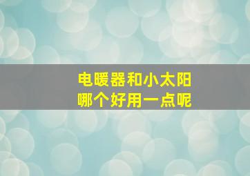 电暖器和小太阳哪个好用一点呢