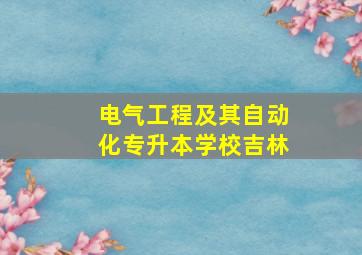 电气工程及其自动化专升本学校吉林