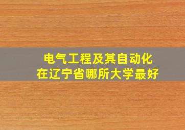 电气工程及其自动化在辽宁省哪所大学最好