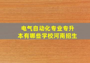 电气自动化专业专升本有哪些学校河南招生