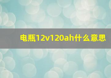 电瓶12v120ah什么意思