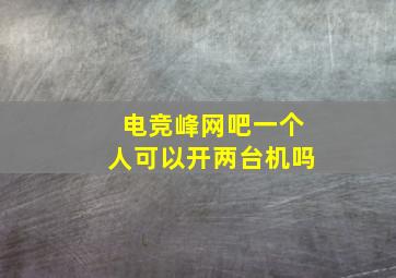 电竞峰网吧一个人可以开两台机吗