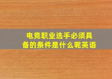 电竞职业选手必须具备的条件是什么呢英语