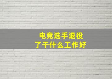 电竞选手退役了干什么工作好