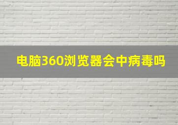 电脑360浏览器会中病毒吗