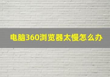 电脑360浏览器太慢怎么办