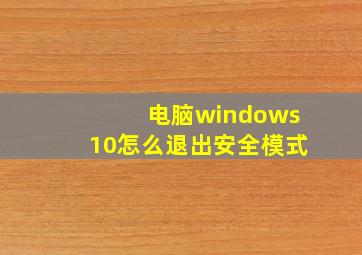 电脑windows10怎么退出安全模式