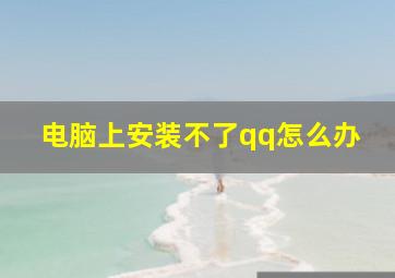 电脑上安装不了qq怎么办