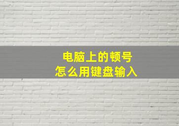 电脑上的顿号怎么用键盘输入