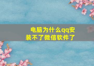 电脑为什么qq安装不了微信软件了