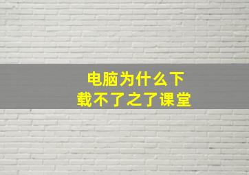 电脑为什么下载不了之了课堂