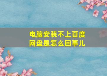 电脑安装不上百度网盘是怎么回事儿